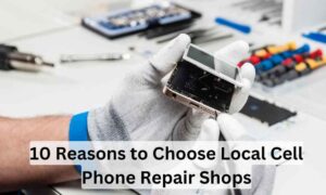 10 Reasons to Choose Local Cell Phone Repair Shops